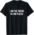 I Am The Friend In Low Places - Apparel | Premium Quality | Customer Favorite