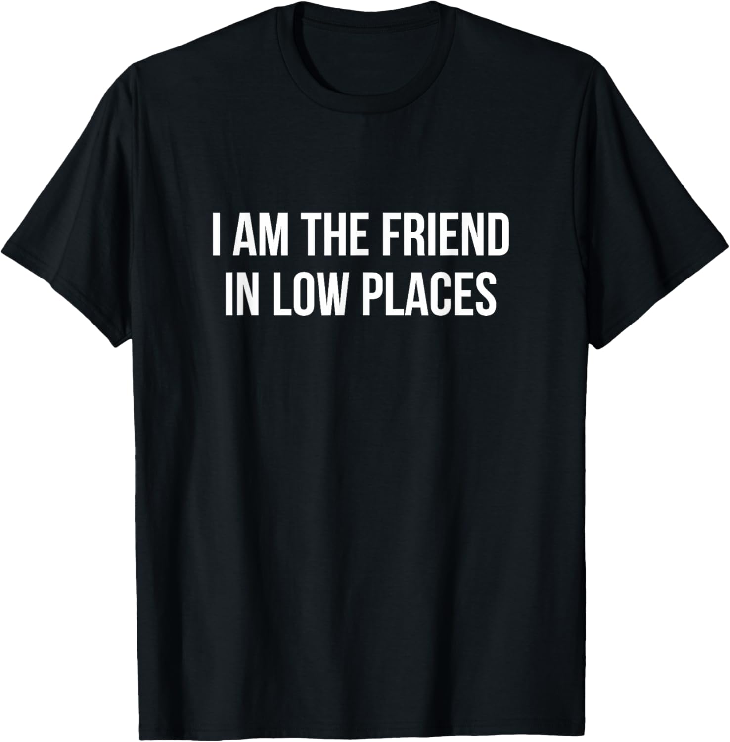 I Am The Friend In Low Places - Apparel | Premium Quality | Customer Favorite