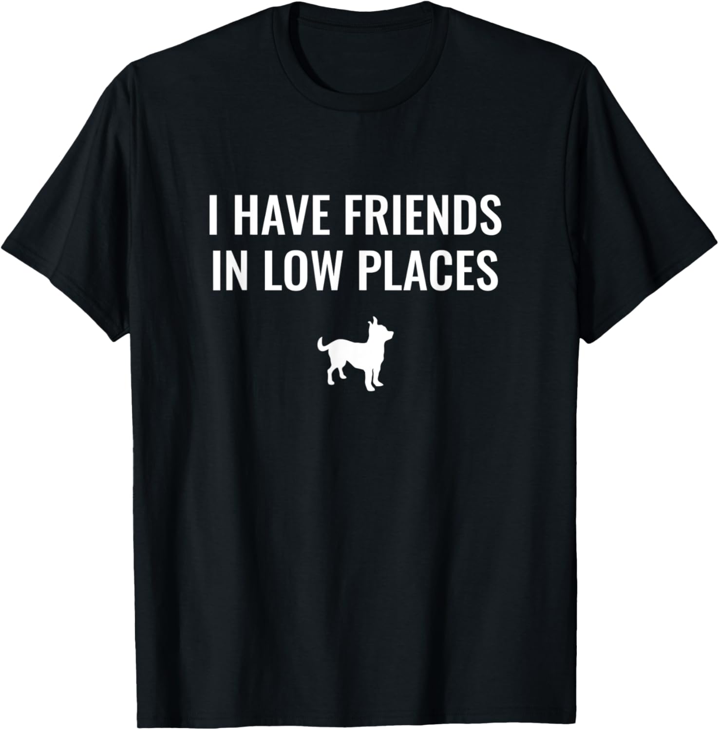 I Have Friends In Low Places - Chihuahua Apparel | Trending 2025 | Perfect Gift Choice