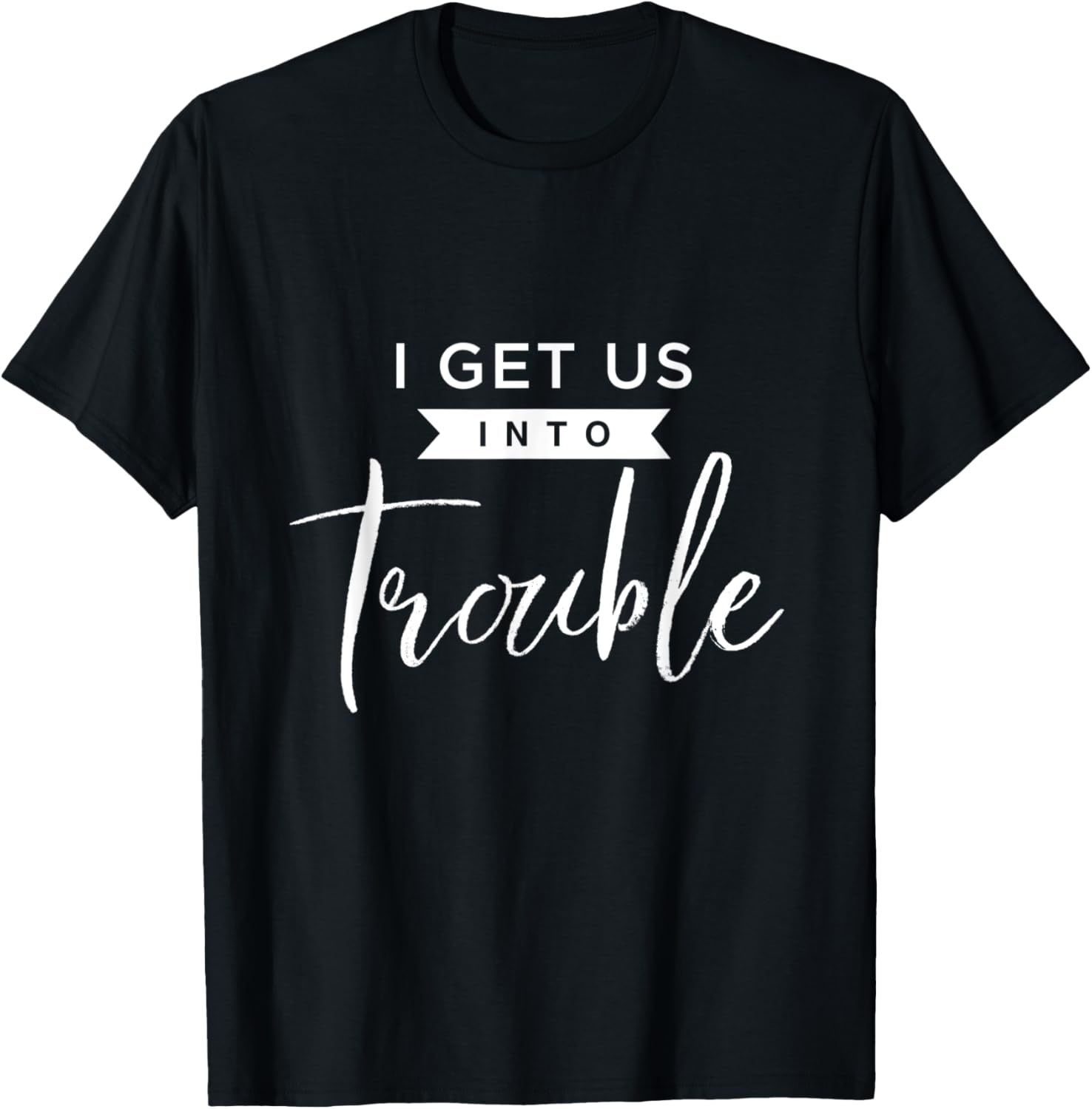 I Get Us Into Trouble Funny Troublemaker Design Apparel | US Viral Style | Comfort Daily Wear