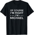 Of Course I'm Right I'm Michael Name Personalized Nickname Apparel | US Best Seller