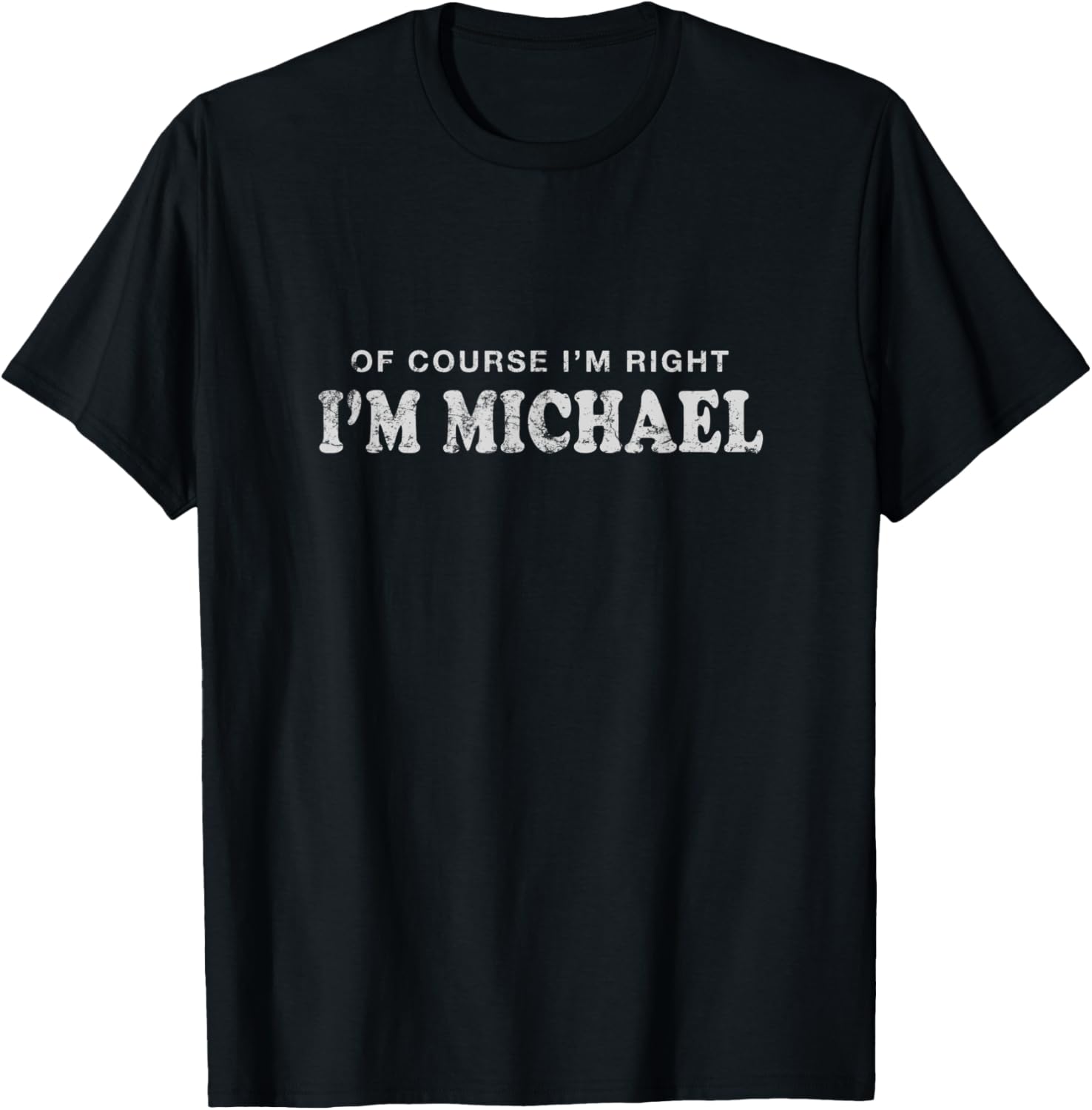 Of Course I'm Right I'm Michael First Name Sarcastic Apparel | Perfect Gift Idea