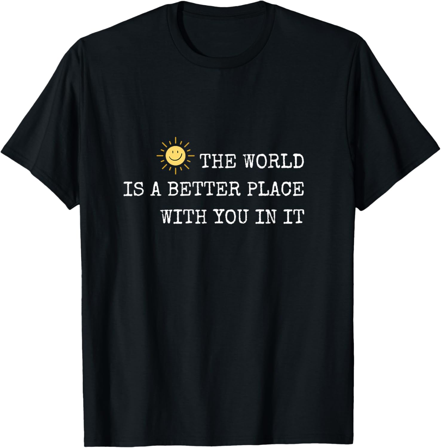 The world is A Better Place With You In It - Inspirational Apparel | Top Conversion Title | Top Rated Comfort