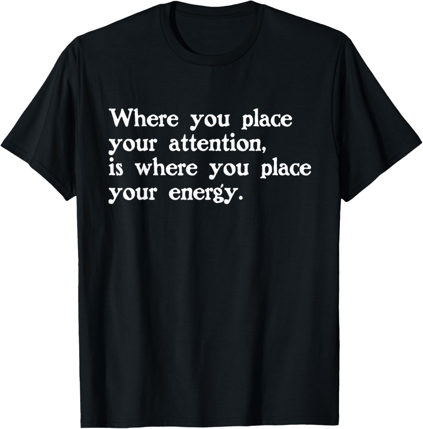 Where You Place Your Attention Is Energy Quote Apparel | High Search Volume | Top Rated Comfort