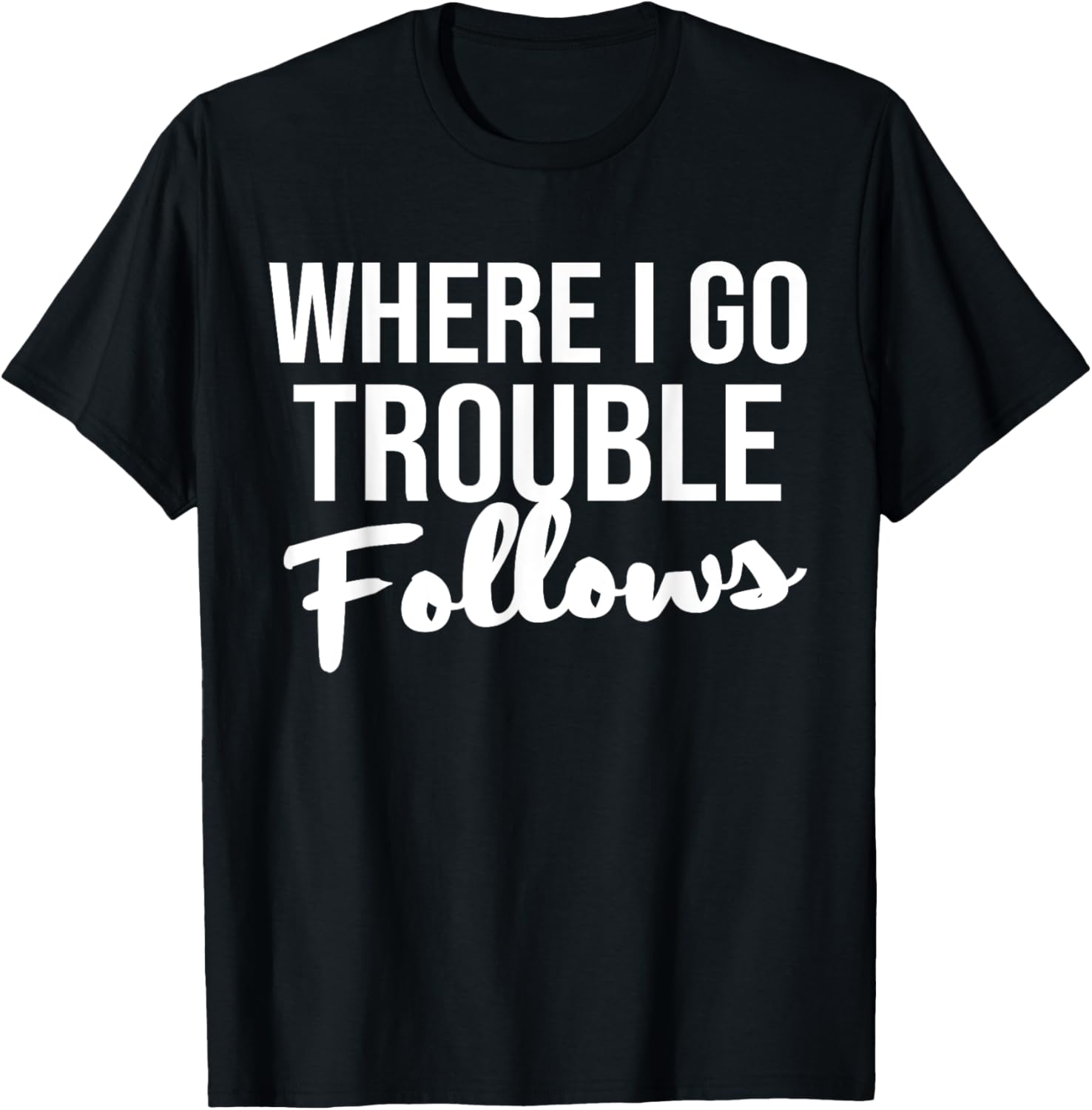 Where I Go Trouble Follows Funny Trouble Makers Apparel | Trending 2025 | Perfect Gift Idea