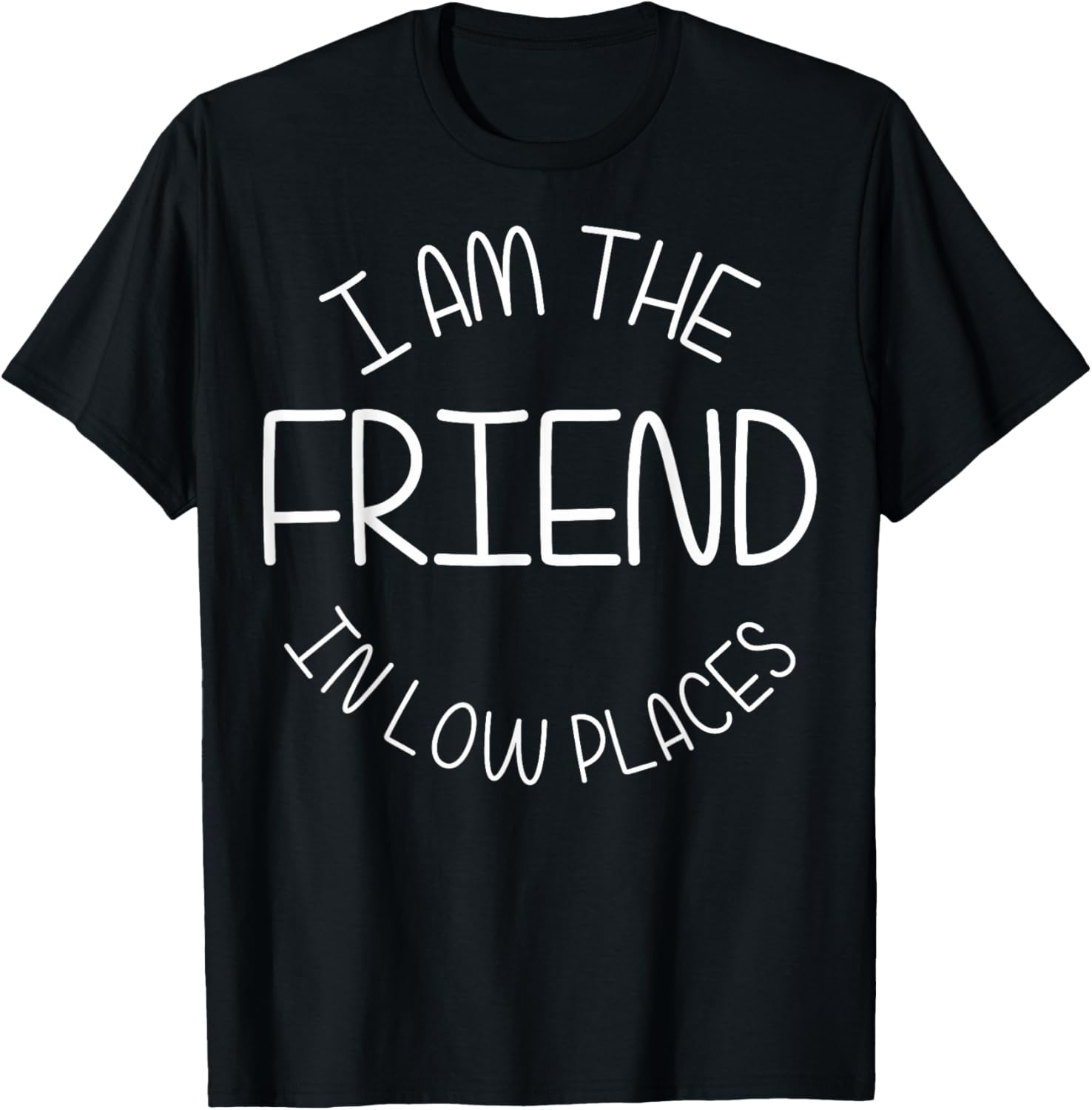 Funny Friend In Low Places I Am The Friend In Low Places Apparel | Bestseller Style | Customer Favorite