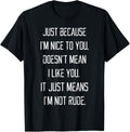 Nice To You Doesn't Mean I Like You I'm Not Rude T-Shirt T-Shirt | Everyday Casual Wear