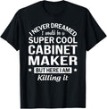 Funny Cabinet Maker Tee Gift T-Shirt | Premium Quality | Comfort Daily Wear