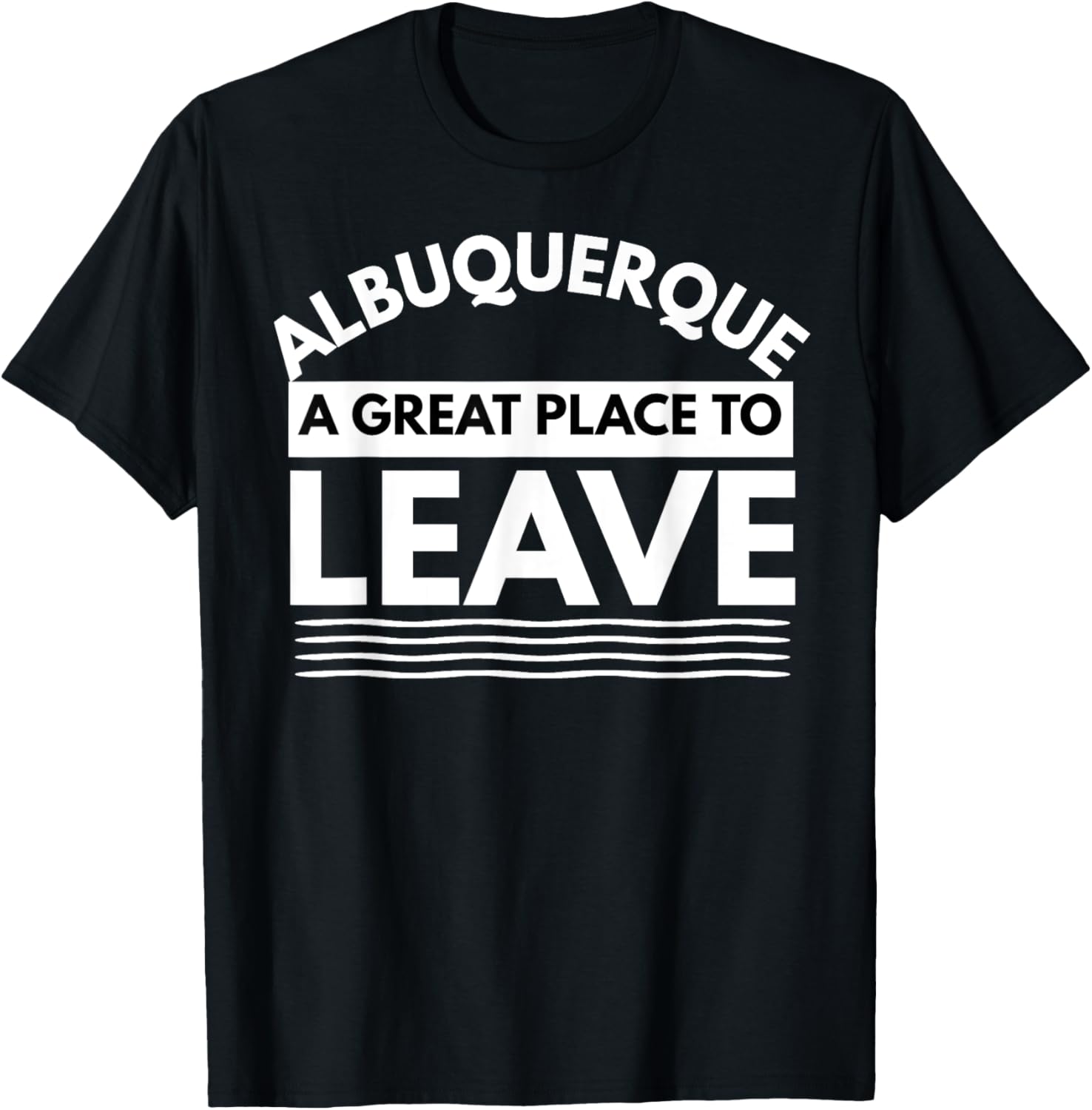 Funny Albuquerque A Great Place To Leave, Fun Sarcastic Gift Apparel | High Search Volume | Customer Favorite