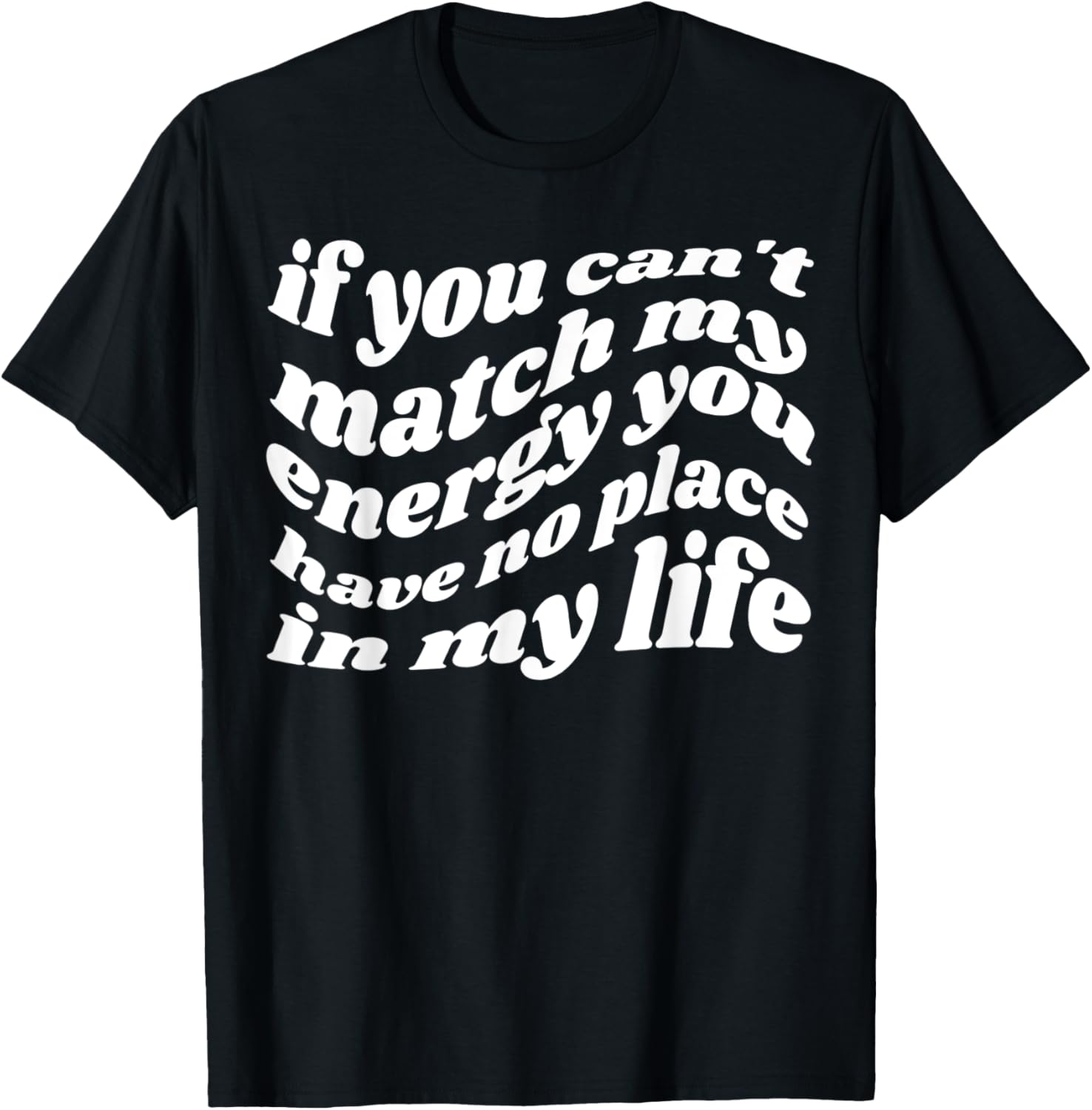 If You Can't Match My Energy You Have No Place In My Life Apparel | Premium Quality | Top Rated Comfort