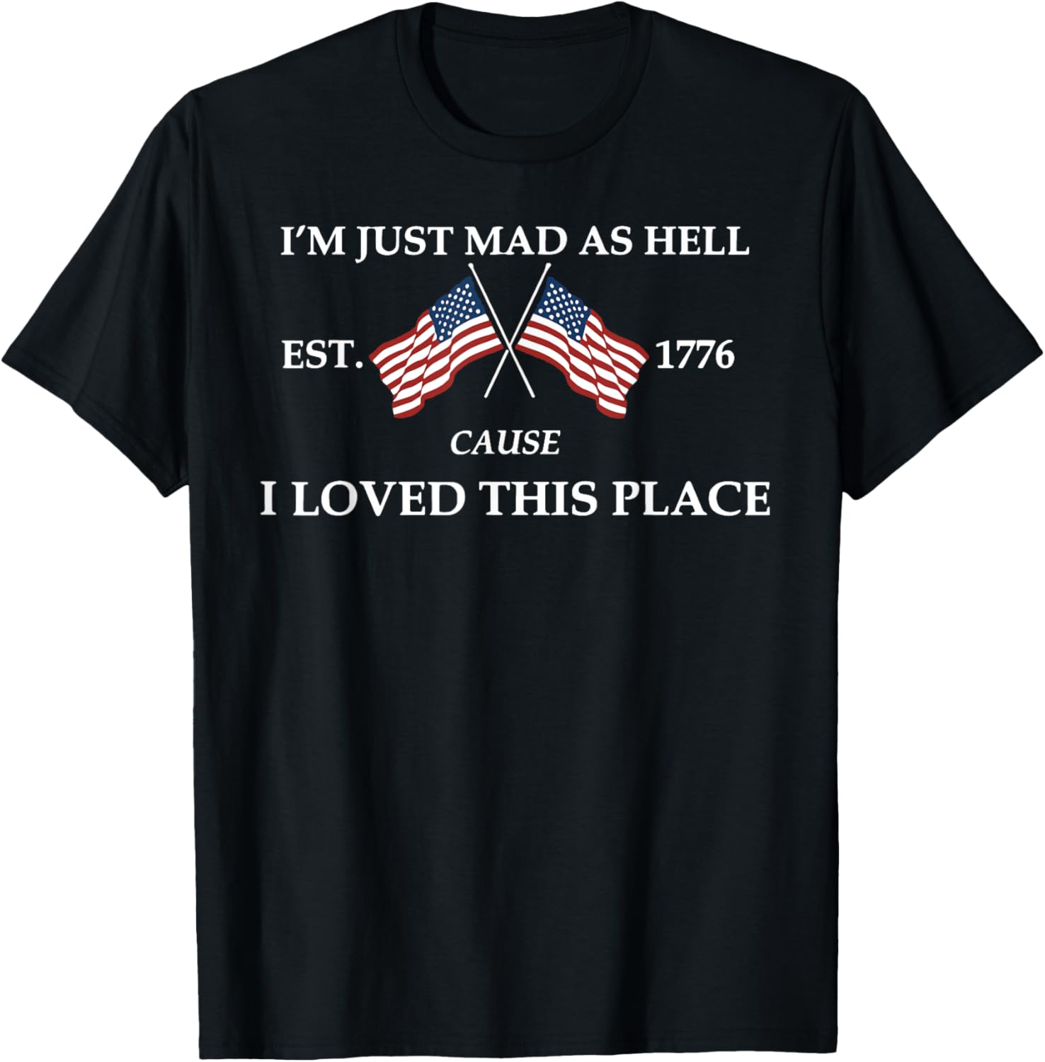 I'm Just Mad As Hell Est. 1776 Cause I Loved This Place Apparel | Premium Quality | High CTR Boost