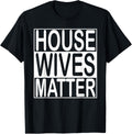 House Wives Matter T-Shirt Funny Wife Homemaker Shirt T-Shirt | High Search Volume | Perfect Gift Idea