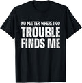 No Matter Where I Go Trouble Finds Me Apparel | Premium Quality | Perfect Gift Idea