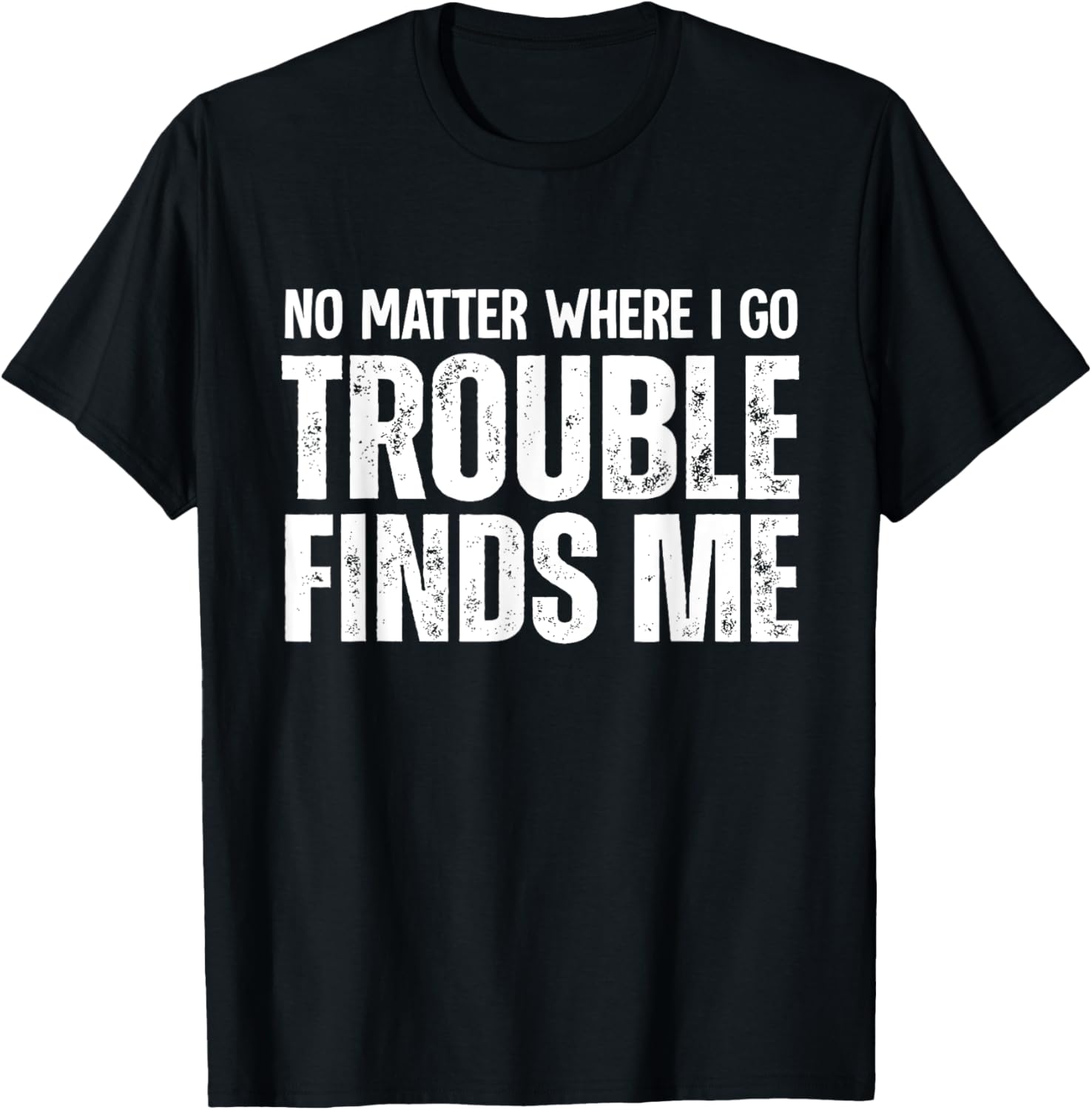 No Matter Where I Go Trouble Finds Me Apparel | Premium Quality | Perfect Gift Idea