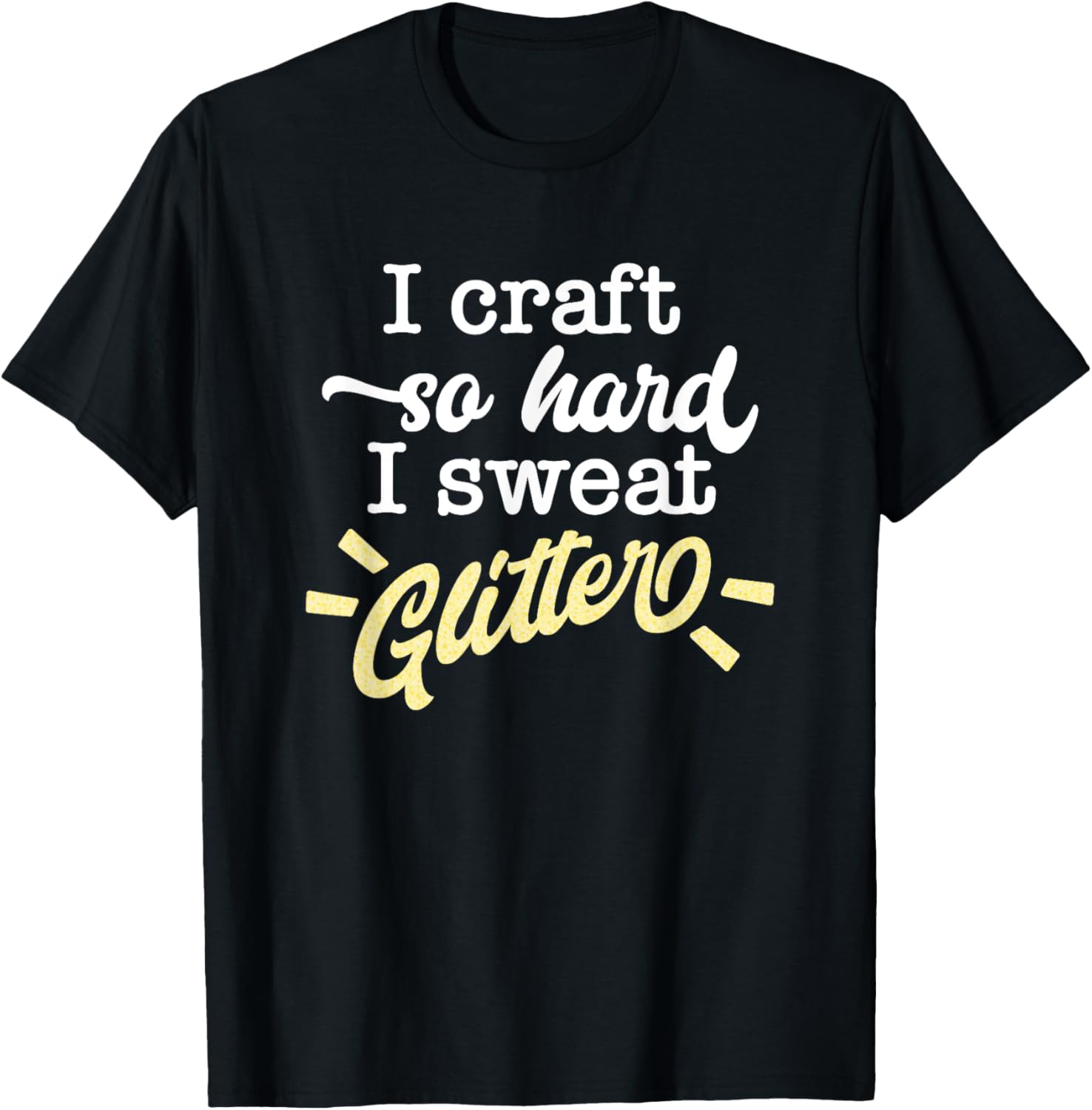 I Craft So Hard I Sweat Glitter Funny Maker Quote Apparel | High Search Volume | Comfort Daily Wear