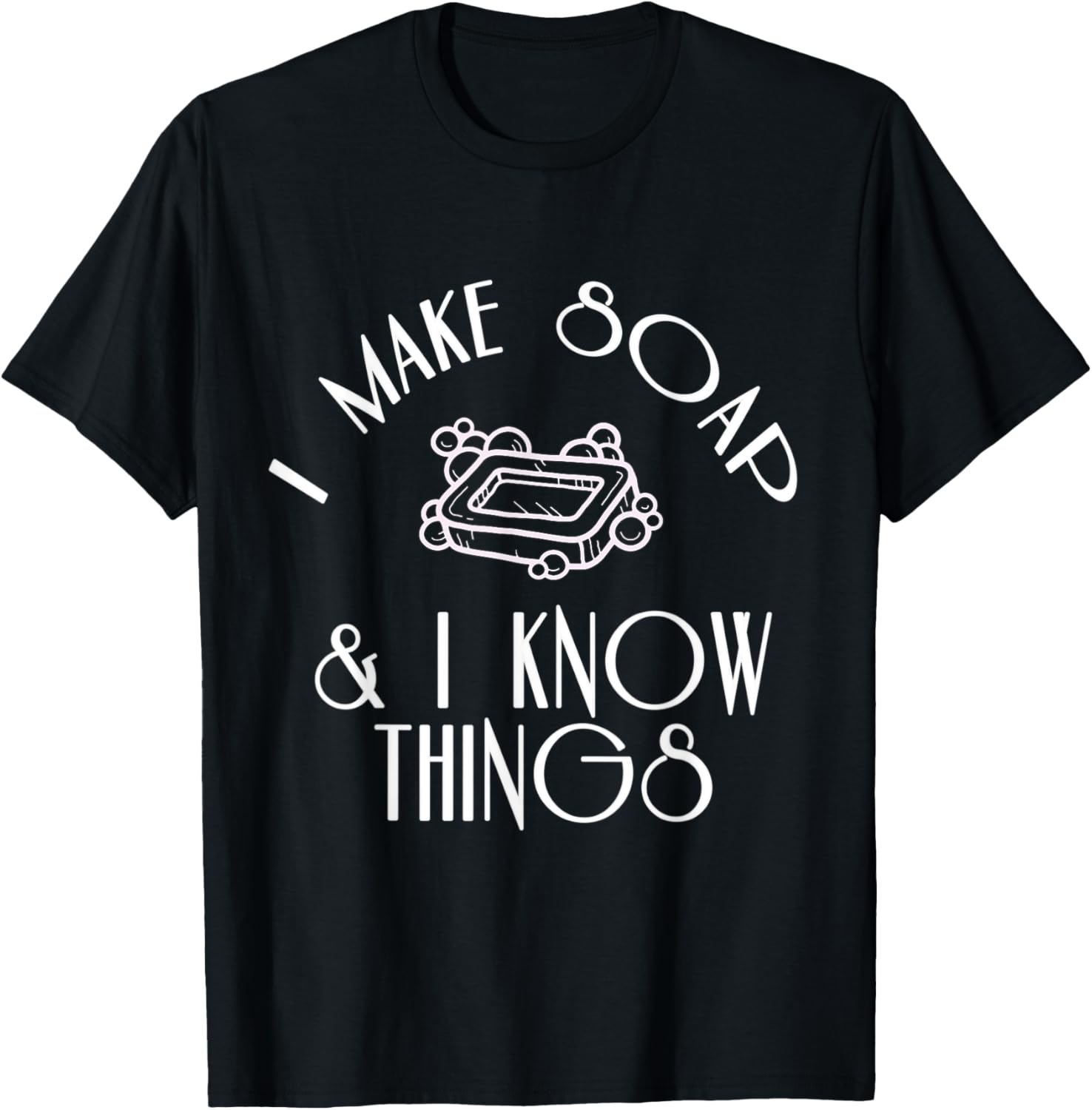 I Make Soap & I Know Things Funny Soap maker Apparel | Premium Quality | Comfort Daily Wear