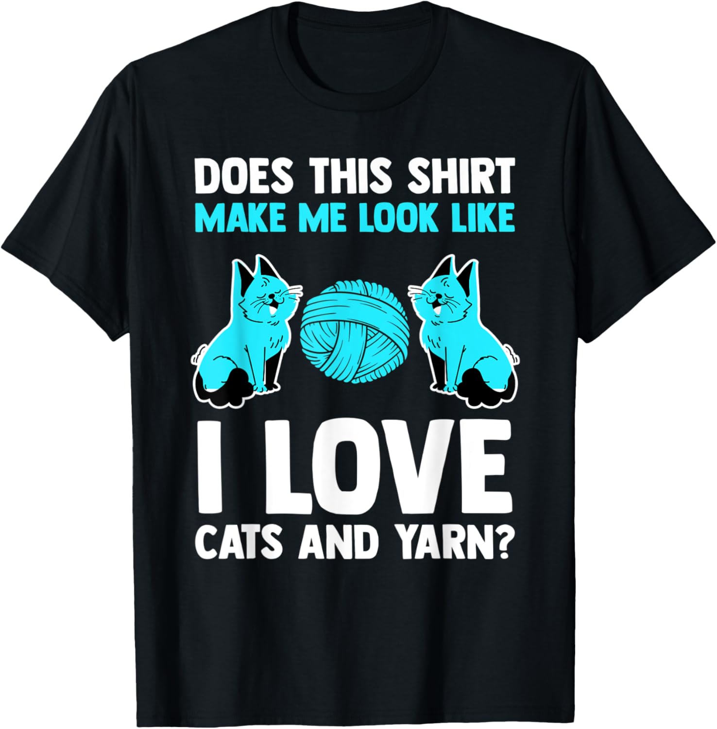 does this shirt make me look like I love cats and yarn cat T-Shirt | Premium Quality | Customer Favorite