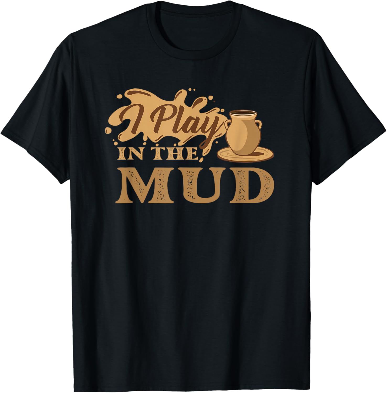 I Play In The Mud - Pottery Ceramic Potter Ceramicist Apparel | High Search Volume | Must-Have Style