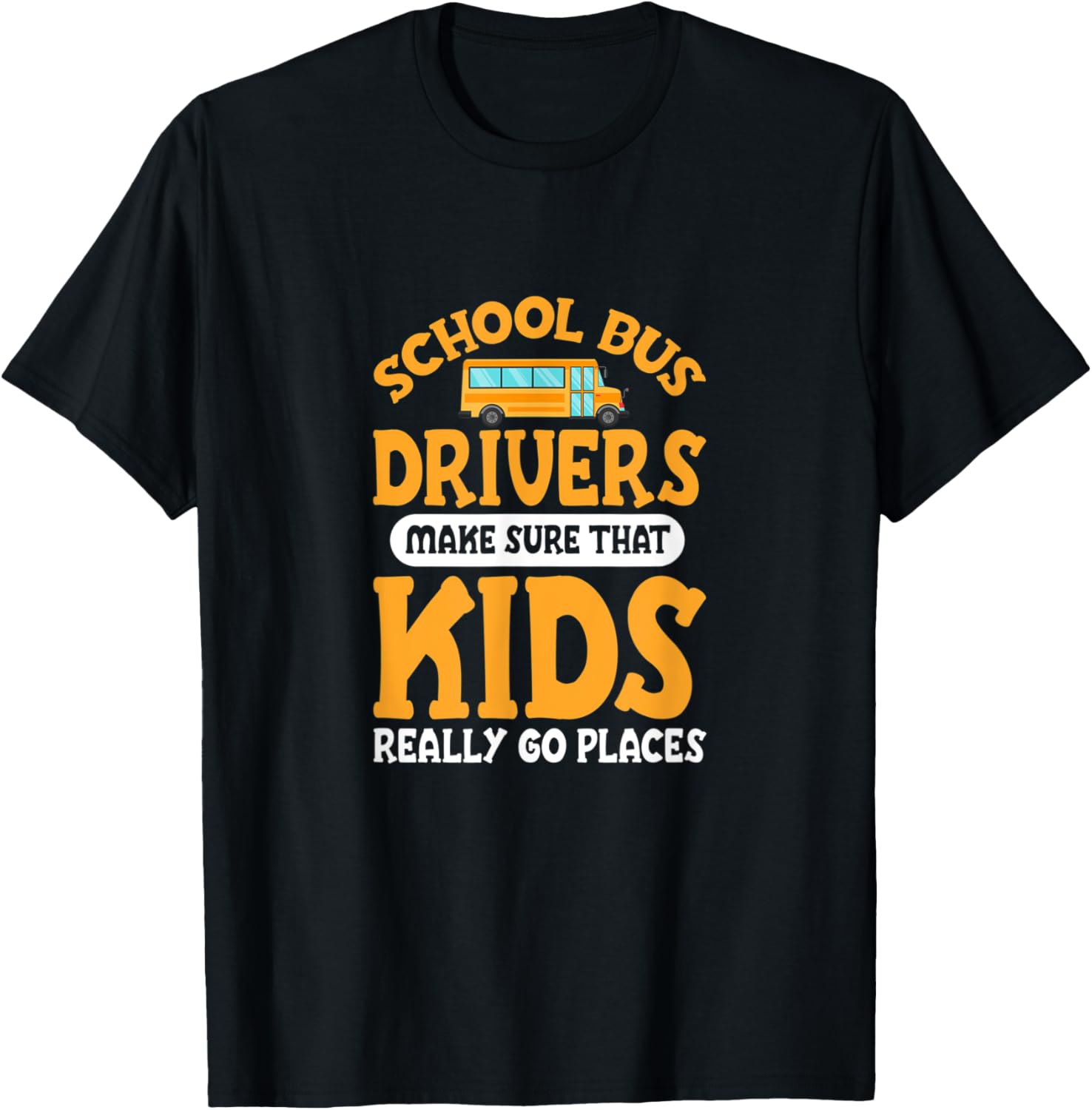 School Bus Drivers Make Sure That Kids Really Go Places Apparel | Top Conversion Title | Perfect Gift Choice