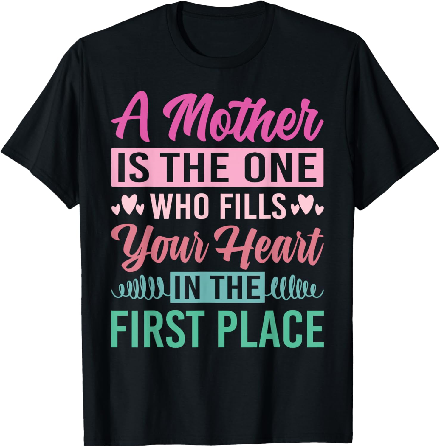 A Mother Is The One Who Fills Your Heart In The First Place Apparel | High Search Volume | Daily Wear Essential