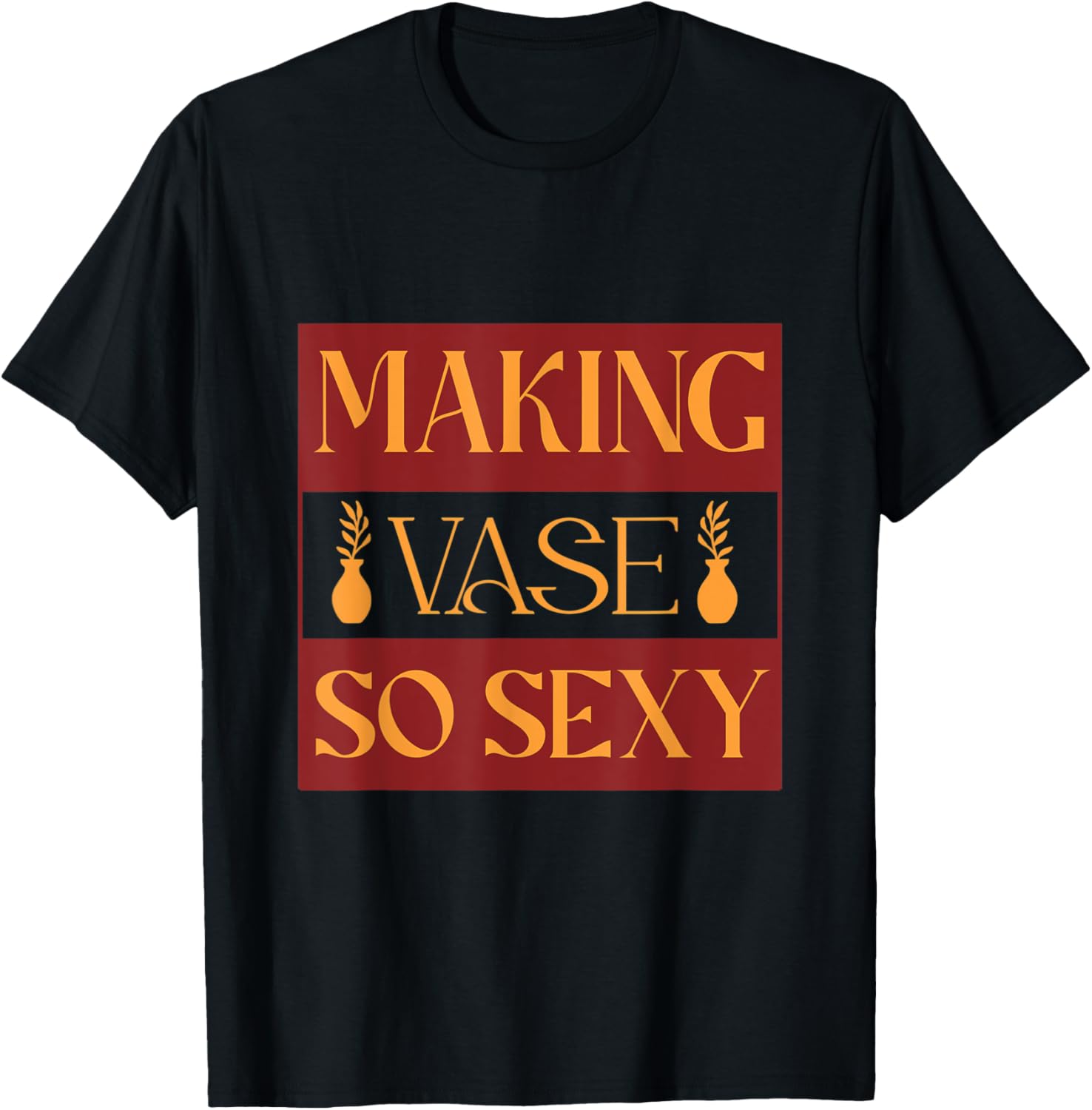 Making Vase So Sexy Decorative Vessel Vase Maker Apparel | High Search Volume | Comfort Daily Wear