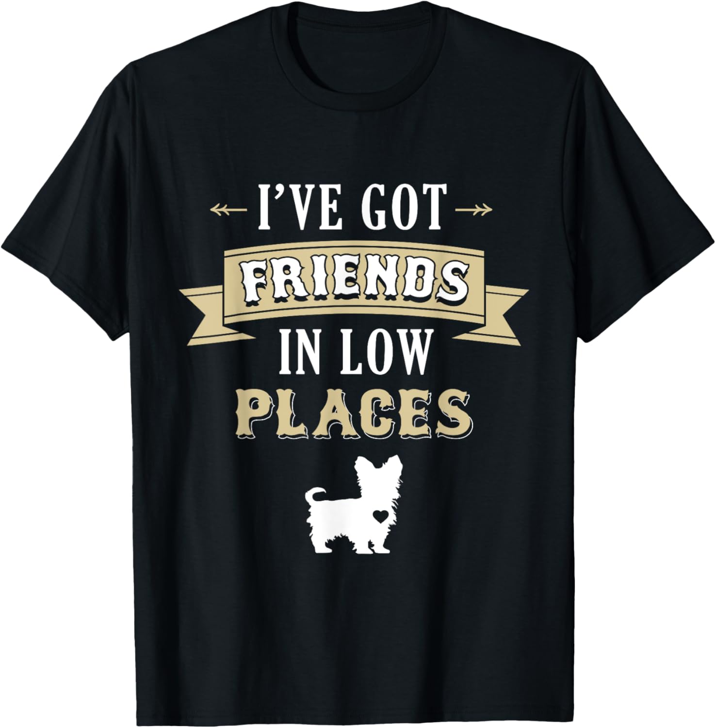 Yorkie Dog T-Shirt - I've Got Friends In Low Places T-Shirt for Men Women Girls Kids T-Shirt | Bestseller Style | Perfect Gift Choice