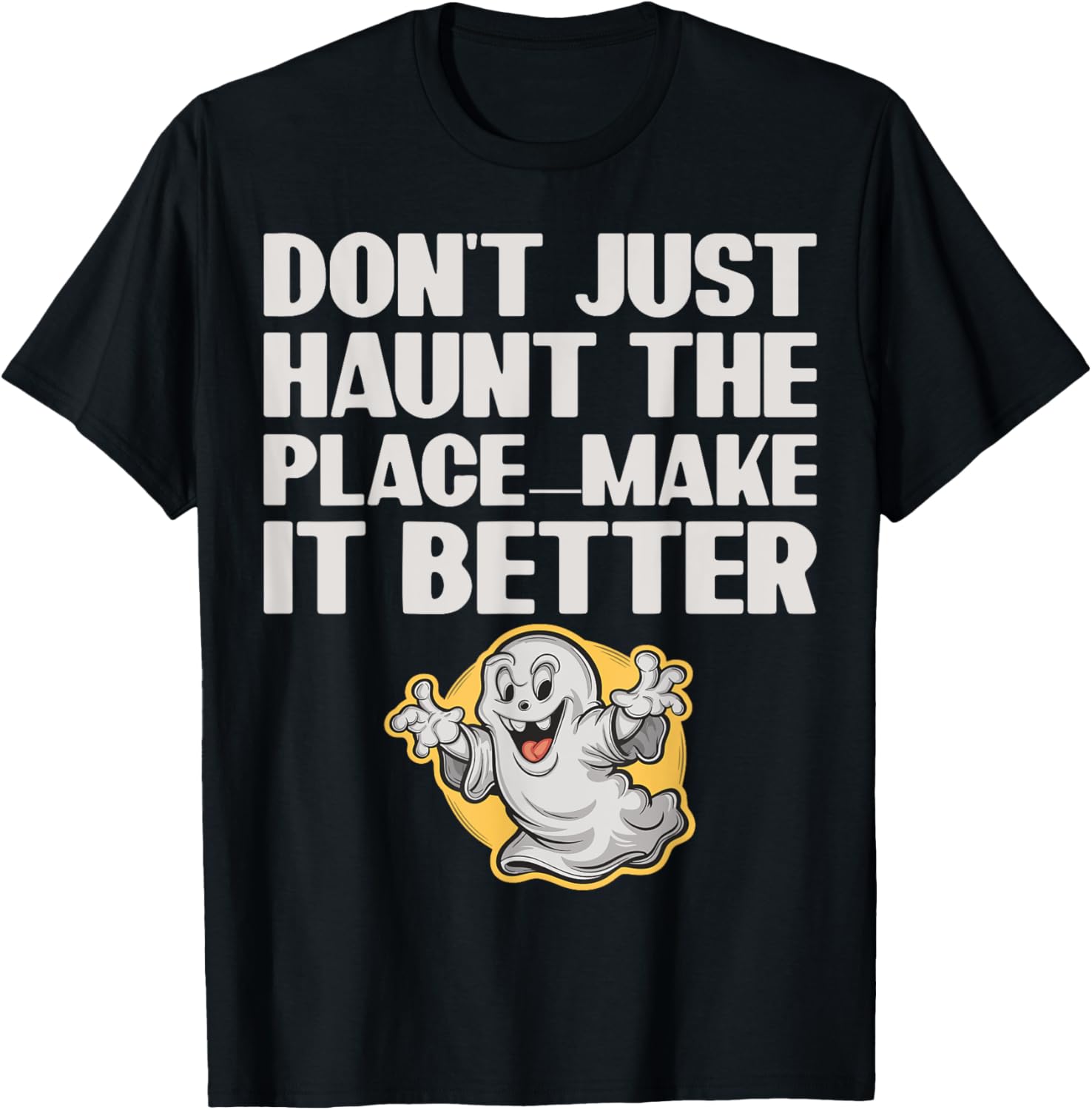 Don't Just Haunt the Place Make it Better Apparel | Premium Quality | Top Rated Comfort