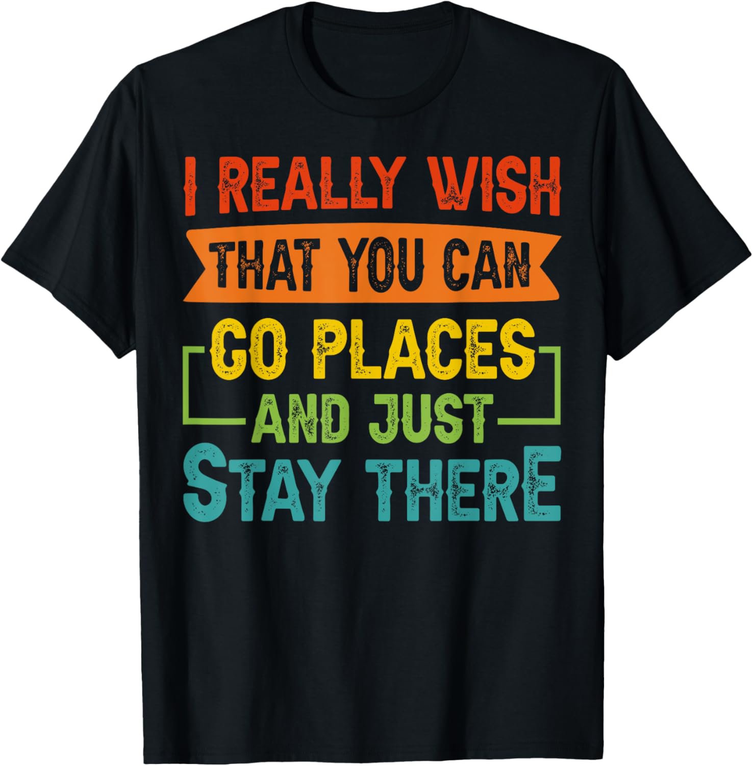 I Really Wish That You Can Go Places And Just Stay There Apparel | High Search Volume | Daily Wear Essential