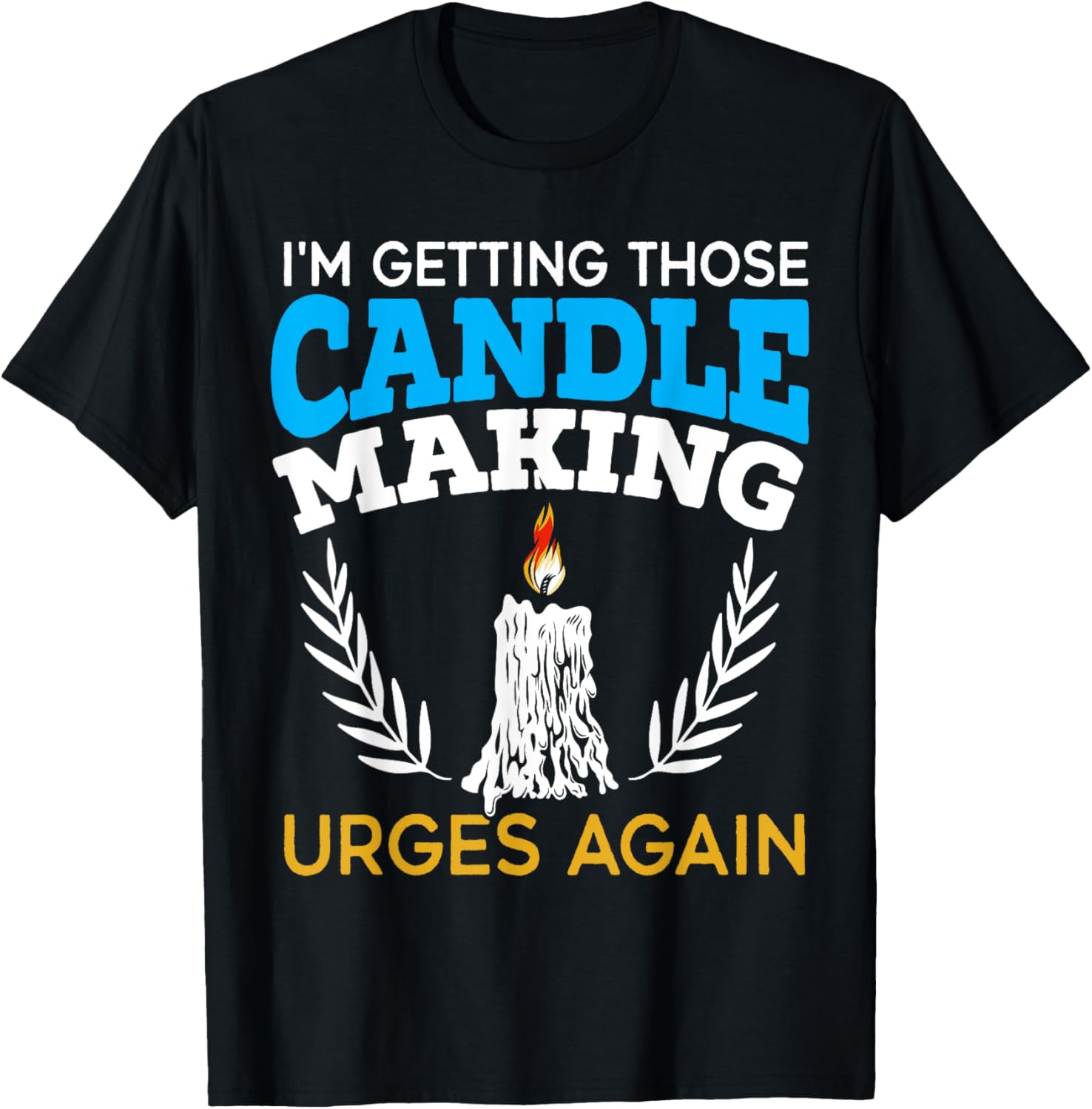 I'm Getting Those Candle Making Urges Again Candle Maker Apparel | Best Seller Pick | Comfort Daily Wear