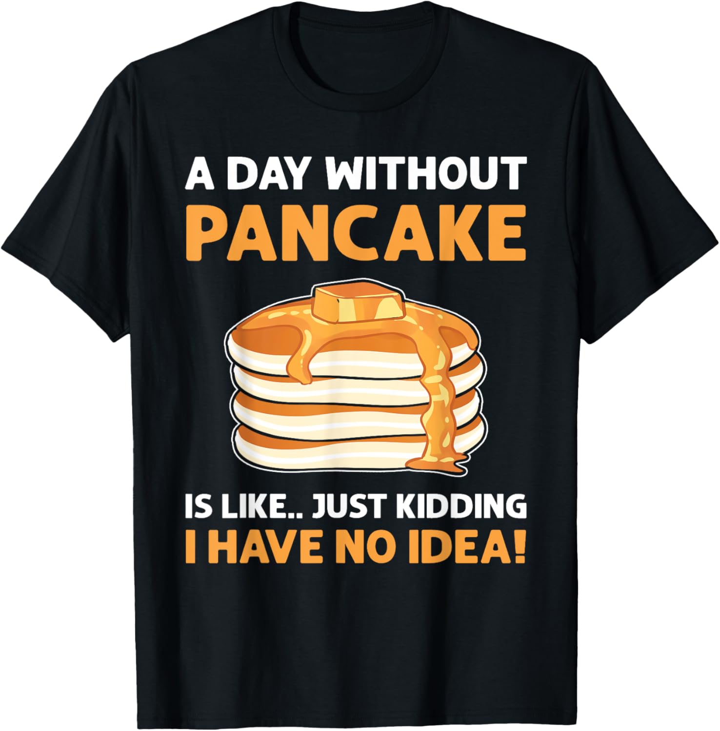 A Day Without Pancakes Is Like...Just Kidding. Pancake Maker Apparel | Best Seller Pick | Perfect Gift Idea