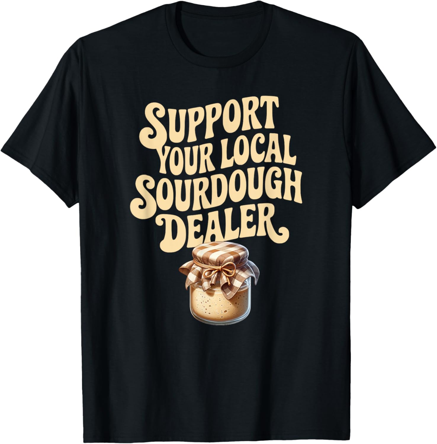 Support Your Local Sourdough Dealer Funny Bread Maker Apparel | Trending 2025 | Must-Have Style