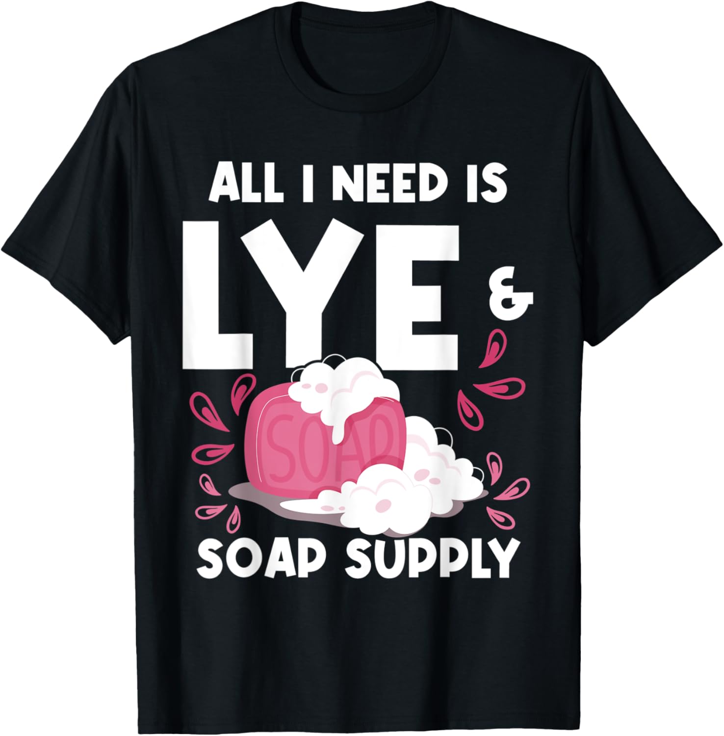 All I Need Is Lye & Soap Supply - Soap Maker Apparel | US Viral Style | Must-Have Style