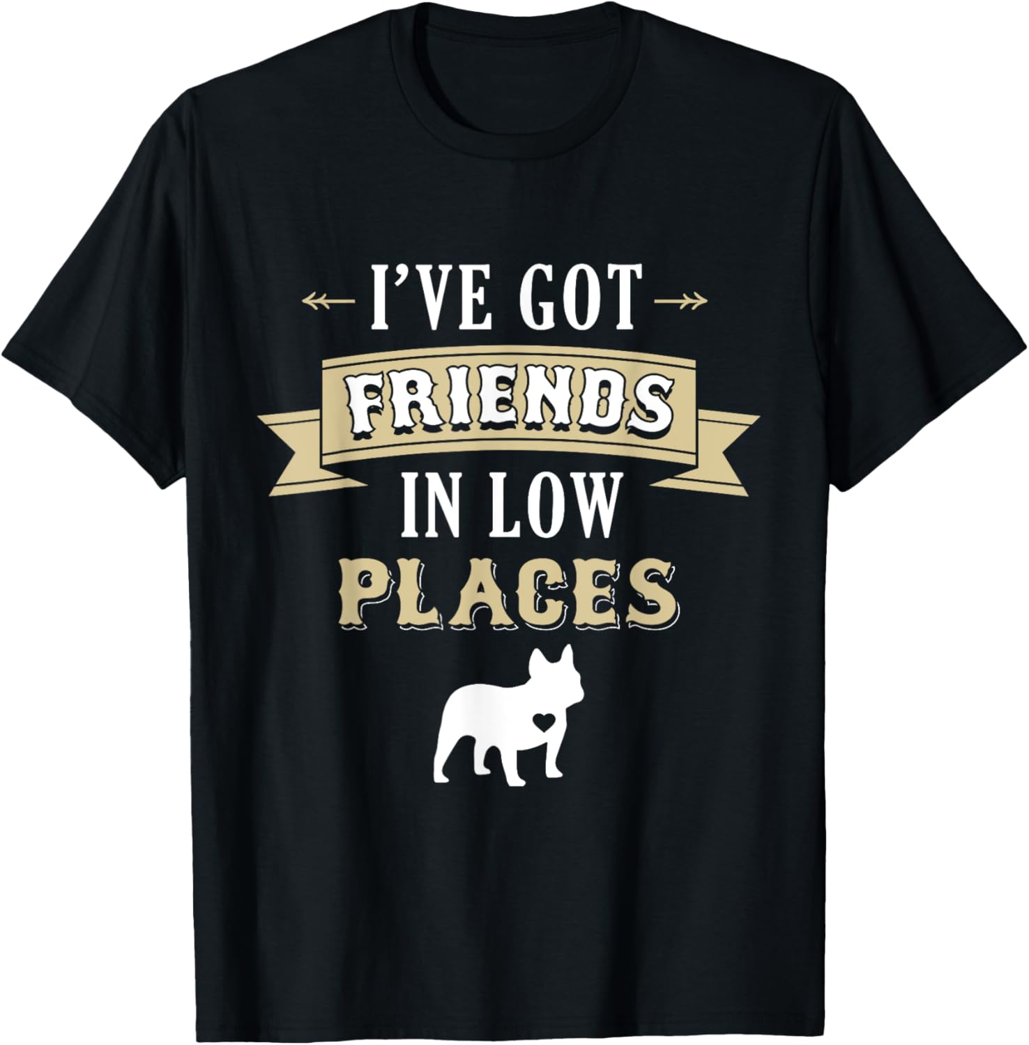 French Bulldog Dog T-Shirt - I've Got Friends In Low Places T-Shirt for Men Women Kids T-Shirt | US Viral Pick | Aesthetic Casual Look