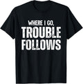 Where I Go Trouble Follows Me Funny Trouble Maker Apparel | Premium Quality | Perfect Gift Idea