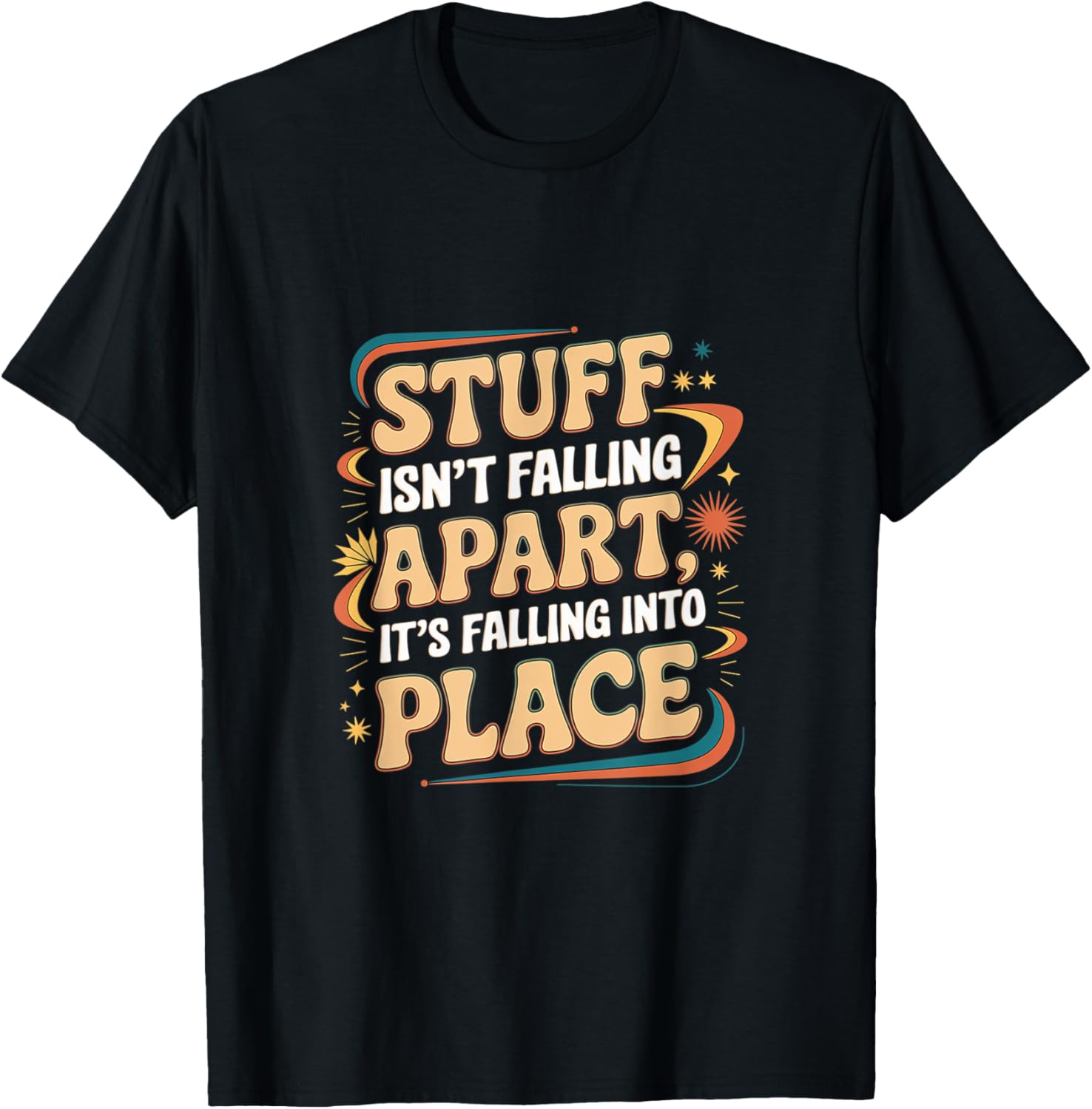 Stuff Isn't Falling Apart, It's Falling Into Place --- Apparel | High Search Volume | Perfect Gift Choice
