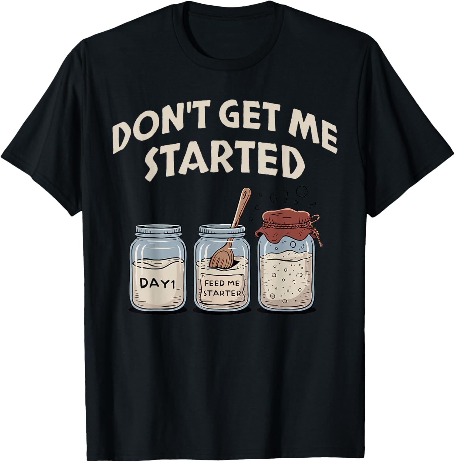 Funny Bread Baking Starter, Don't Get Me Started Sourdough Apparel | Premium Quality | Must-Have Style