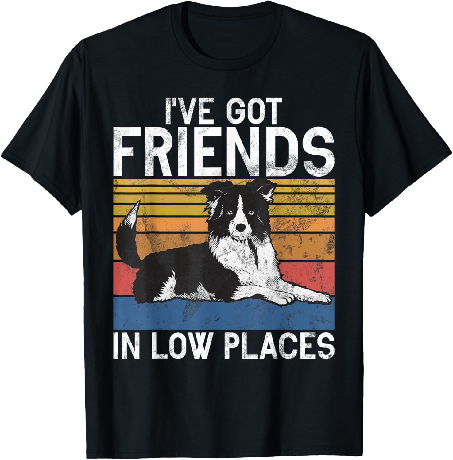 I have got Friends in low Places Border Collie Apparel | High Search Volume | Daily Wear Essential