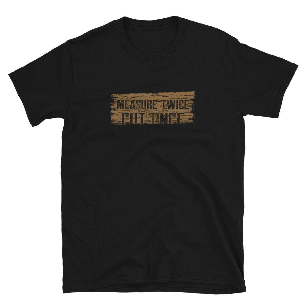 Measure Twice Cut Once Woodworker Carpenter T Shirt Graphic Tee – Feel-Good Design · Great Gift For Fans