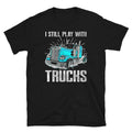 US Trucker quot I Still Play With Trucksquot Truck Driver T Shirt Graphic Tee – Aesthetic Look · Trending Graphic Apparel