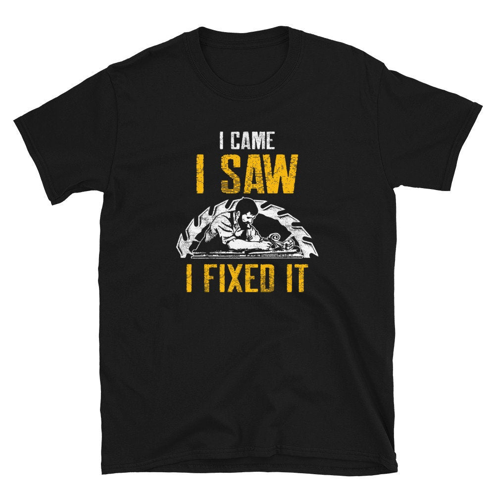 I Came I Saw I Fixed It I Sawdust I Woodworking Carpenter T Shirt Graphic Tee – Bold Style · Trending Graphic Apparel