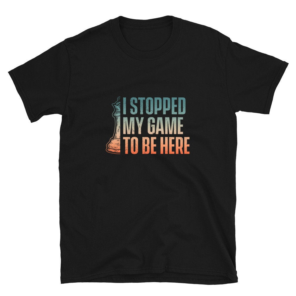 I Stopped my Game to be Here Queen Chess Piece Unisex T Shirt Graphic Tee – Cozy Vibes · Perfect For Daily Wear