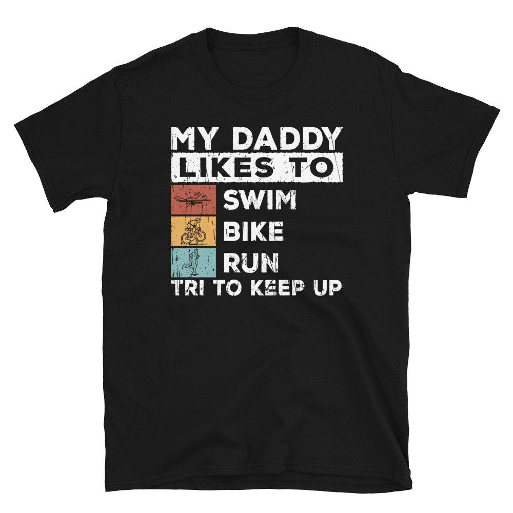 My Daddy Likes to Swim Bike Run Tri to Keep Up T Shirt Graphic Tee – Premium Graphic · Great Gift For Fans