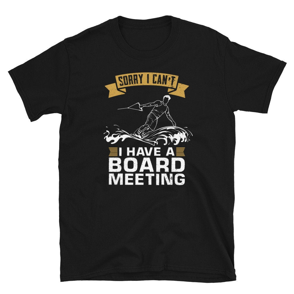 Sorry I can39t I Have A Board Meeting Wakeboarding Unisex T Shirt Graphic Tee – Soft Feel · Great Gift For Fans
