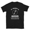 If I Wasn39t a Good Electrician I would be Dead Unisex T Shirt Graphic Tee – Feel-Good Design · Top Pick For Any Outfit