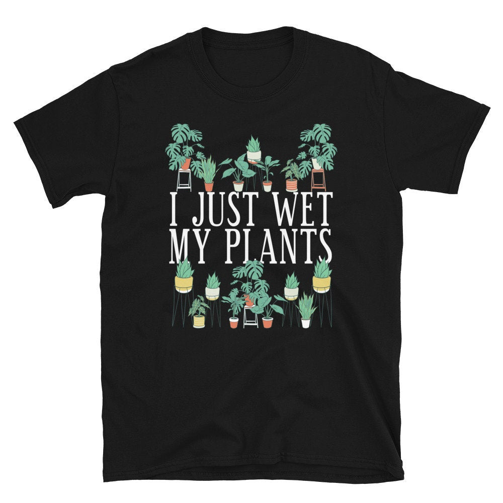 I Just Wet My Plants Unisex T Shirt Graphic Tee – Easygoing Wear · High-Quality Print