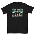 Yes I Do Really Need All These Plants Unisex T Shirt Graphic Tee – Soft Feel · High-Quality Print