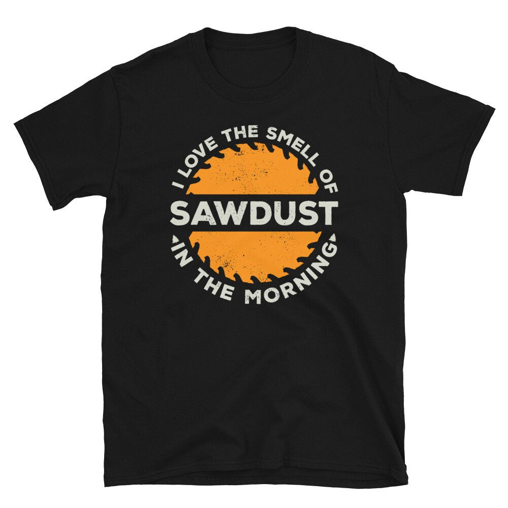 Love the Smell of Sawdust in the Morning Carpenter Unisex T Shirt Graphic Tee – Bold Style · High-Quality Print