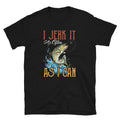 I Jerk it As Often As I Can Unisex T Shirt Graphic Tee – Everyday Comfort · High-Quality Print