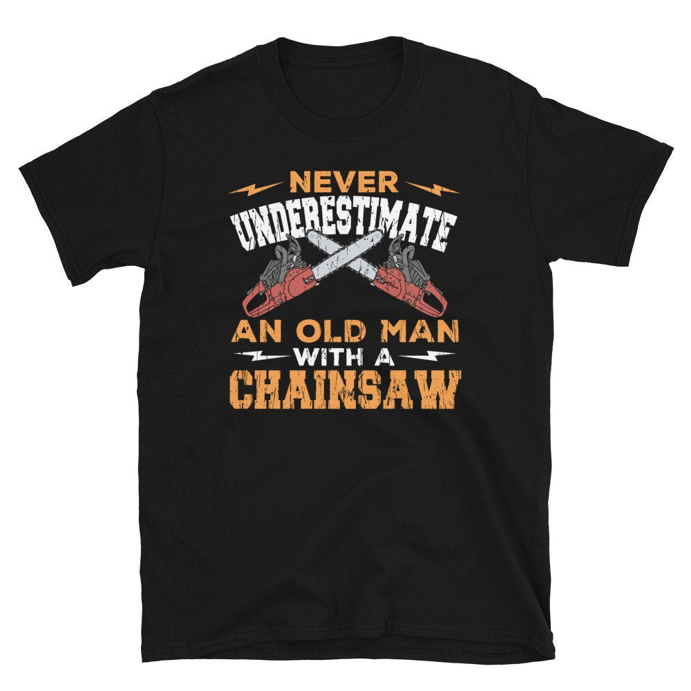 Never Underestimate Old Man With Chainsaw T Shirt Graphic Tee – Fan Favorite · Perfect For Daily Wear