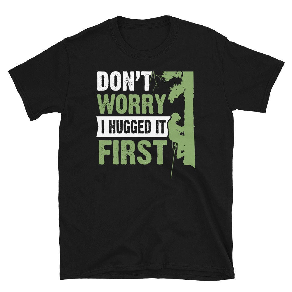 Tree Climber Don39t Worry I Hugged it first T Shirt Graphic Tee – Soft Feel · Top Pick For Any Outfit